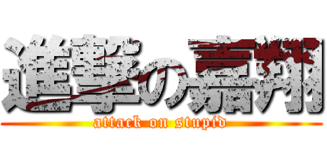 進撃の嘉翔 (attack on stupid)