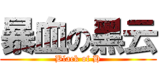 暴血の黑云 (Black of H)