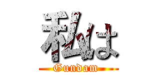 私は (Gundam )
