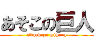 あそこの巨人 (attack on miharu)