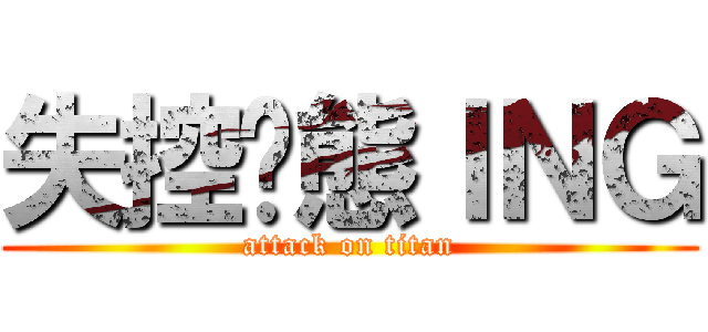 失控狀態ＩＮＧ (attack on titan)