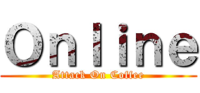 Ｏｎｌｉｎｅ (Attack On Coffee)