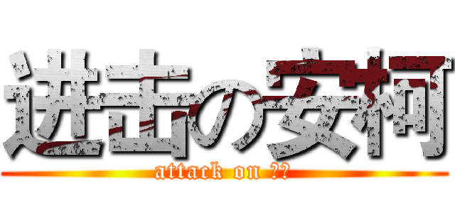进击の安柯 (attack on 基友)