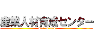 産業人材育成センター (attack on titan)