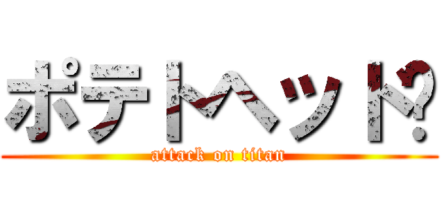 ポテトヘッド〜 (attack on titan)