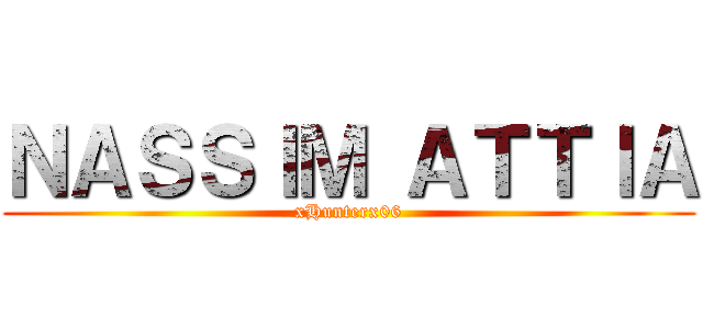 ＮＡＳＳＩＭ ＡＴＴＩＡ (xHunterx06)