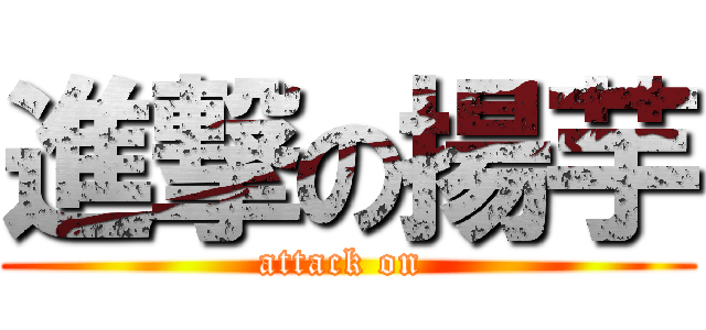 進撃の揚芋 (attack on )