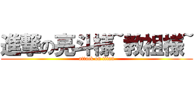 進撃の亮斗様~教祖様~ (attack on titan)