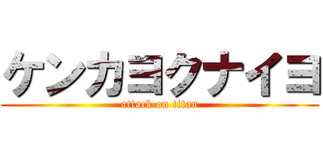 ケンカヨクナイヨ (attack on titan)