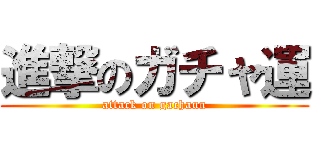 進撃のガチャ運 (attack on gachaun)