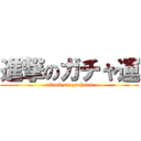 進撃のガチャ運 (attack on gachaun)