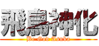 飛鳥神化 (Be God Asuka)