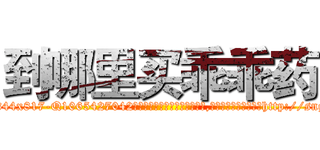 到哪里买乖乖药 (到哪里买乖乖药【电-151x68344x817-Q1065427042元吉药业】我们做的是长期生意,靠的是老客户长期支持http://sngk.net/CiBMJ8

参考消息网我们做的是长期生意,靠的是老客户长期支持也许我们早该意识到，就连鲍勃·霍斯金斯（金球奖戏剧类电影男主角 
)