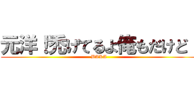 元洋！禿げてるよ俺もだけど！ (BAKA)