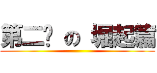 第二擊 の 堀起篇 ()