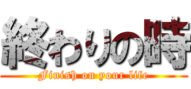 終わりの時 (Finish on your life)