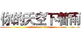 你的天空下着雨 (attack on titan)