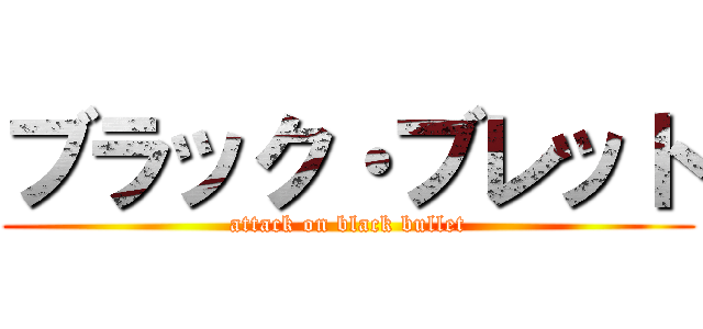 ブラック・ブレット (attack on black bullet)