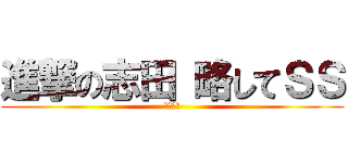 進撃の志田 略してＳＳ (ホモぉ～)