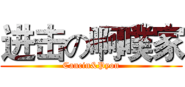 进击の啊噗家 (Cancin&Pyon)