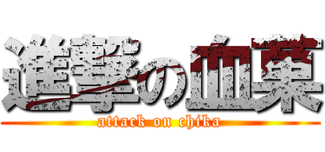 進撃の血菓 (attack on chika)