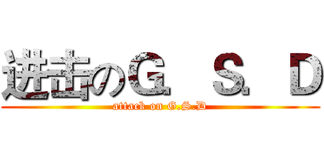 进击のＧ．Ｓ．Ｄ (attack on G.S.D)
