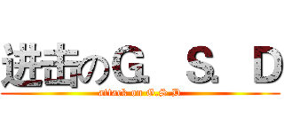 进击のＧ．Ｓ．Ｄ (attack on G.S.D)