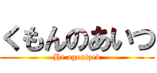 くもんのあいつ (He agonized)