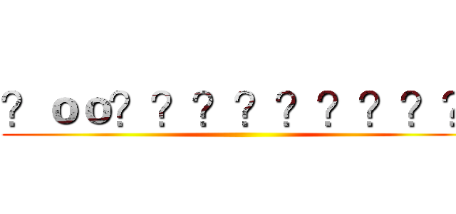 ？ｏｏ？？？？？？？？？ ()