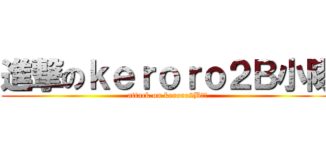 進撃のｋｅｒｏｒｏ２Ｂ小隊 (attack on keroro2B小隊)