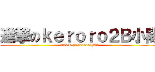 進撃のｋｅｒｏｒｏ２Ｂ小隊 (attack on keroro2B小隊)