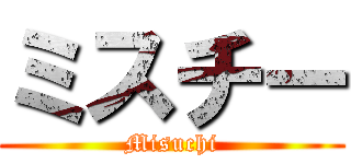 ミスチー (Misuchi)