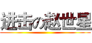 进击の赵世星 ()