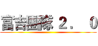 富吉團隊 ２ ． ０ ()