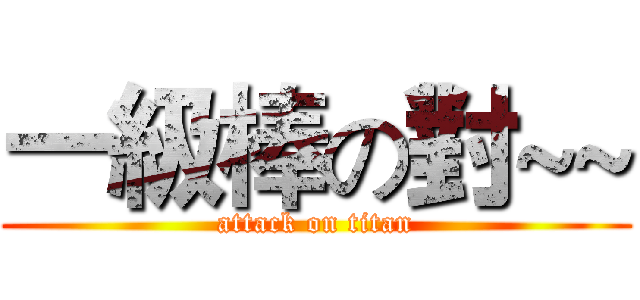 一級棒の對~~ (attack on titan)