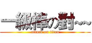 一級棒の對~~ (attack on titan)