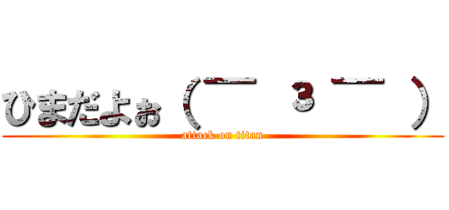 ひまだよぉ（ ¯ ³ ¯ ） (attack on titan)