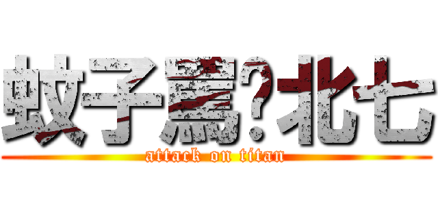 蚊子罵你北七 (attack on titan)