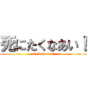 死にたくなあい！ (sinitakunai!)