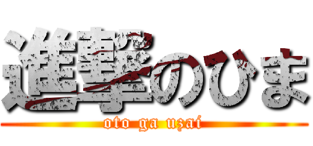 進撃のひま (oto ga uzai)