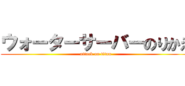 ウォーターサーバーのりかえ (attack on titan)