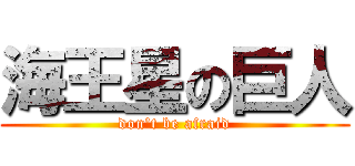 海王星の巨人 (don't be afraid)