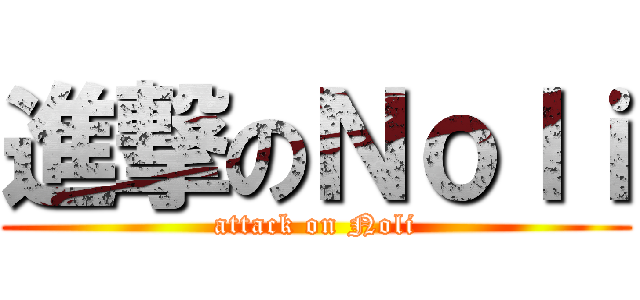 進撃のＮｏｌｉ (attack on Noli)