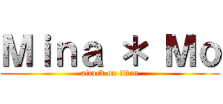 Ｍｉｎａ ＊ Ｍｏ (attack on titan)