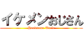 イケメンおじさん (Handsome Uncle)