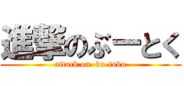 進撃のぶーとく (attack on  bu-toku)
