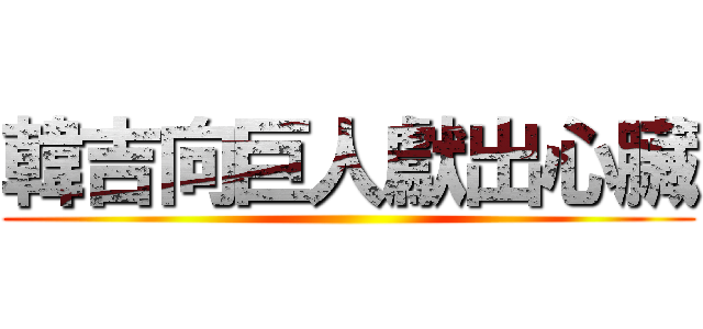 韓吉向巨人獻出心臟 ()