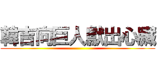 韓吉向巨人獻出心臟 ()