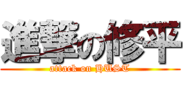 進撃の修平 (attack on HUST)