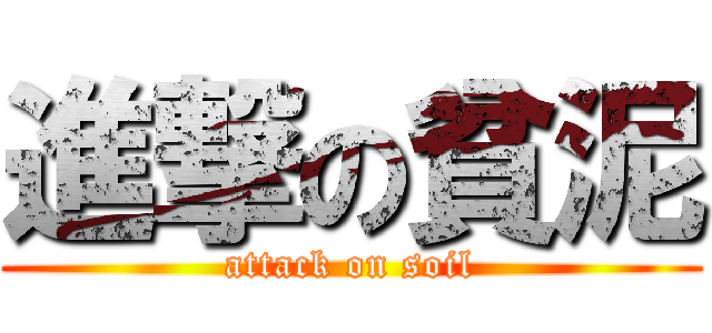 進撃の貧泥 (attack on soil)